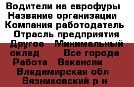 Водители на еврофуры › Название организации ­ Компания-работодатель › Отрасль предприятия ­ Другое › Минимальный оклад ­ 1 - Все города Работа » Вакансии   . Владимирская обл.,Вязниковский р-н